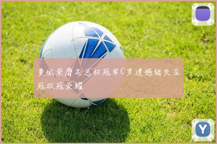 曼城荣膺足总杯冠军C罗遗憾错失亚冠双冠荣耀