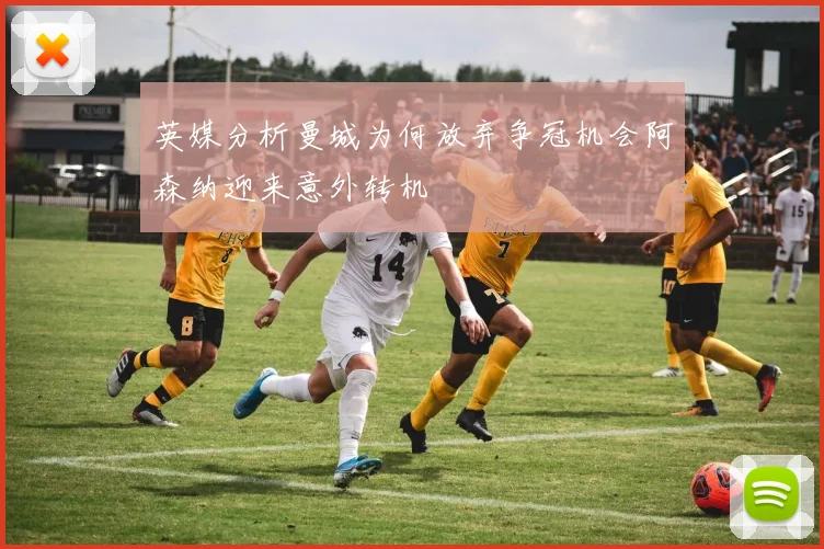 英媒分析曼城为何放弃争冠机会阿森纳迎来意外转机