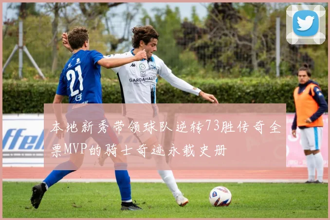 本地新秀带领球队逆转73胜传奇全票MVP的骑士奇迹永载史册