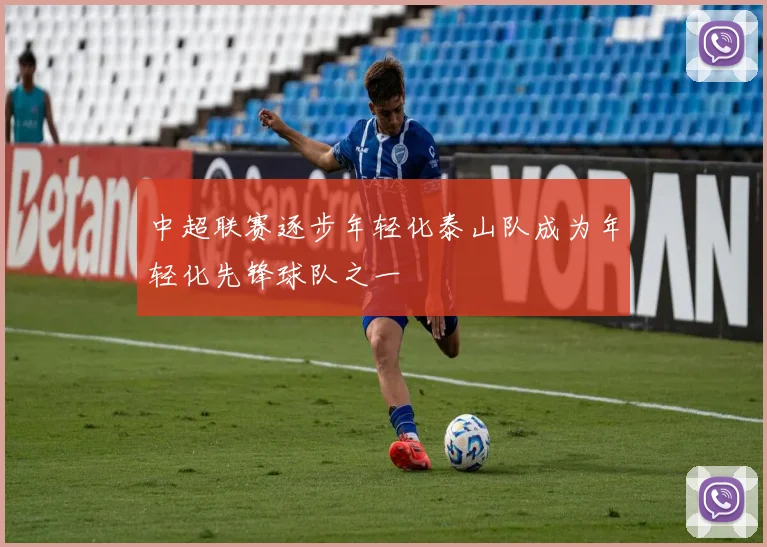 中超联赛逐步年轻化泰山队成为年轻化先锋球队之一